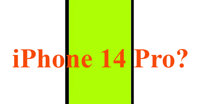 iPhone 14 Pro sẽ có thiết kế lạ chưa từng thấy