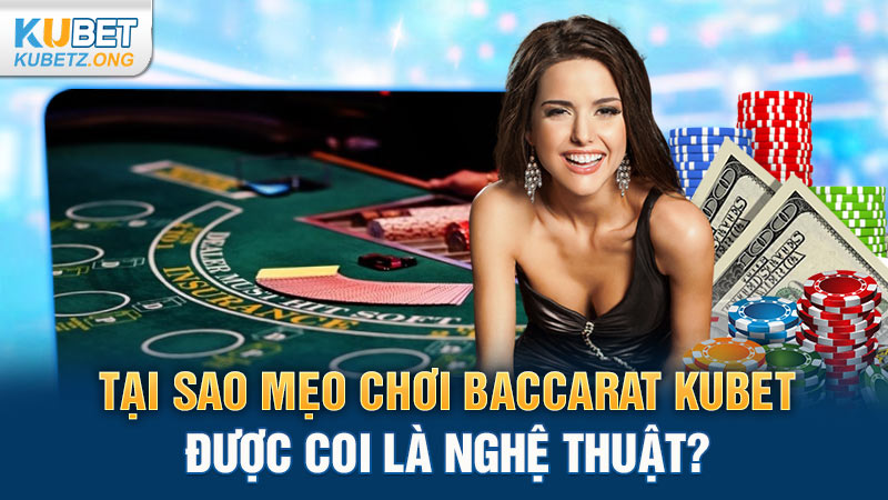 Tại sao mẹo chơi Baccarat Kubet được coi là nghệ thuật