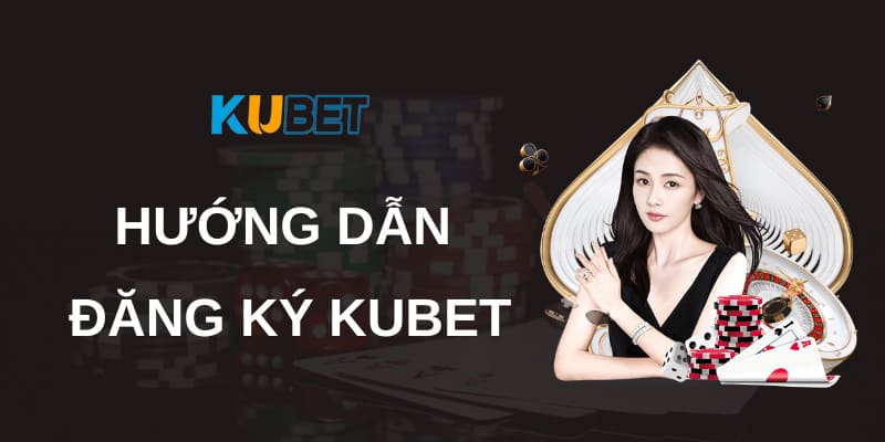 Hướng dẫn đăng ký tài khoản Kubet68